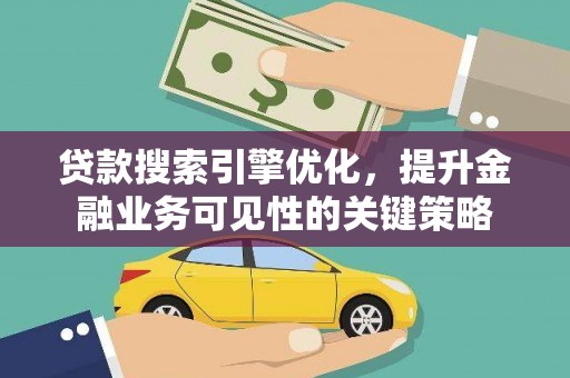 察隅贷款搜索引擎优化，提升金融业务可见性的关键策略