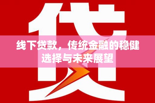 疏附线下贷款，传统金融的稳健选择与未来展望