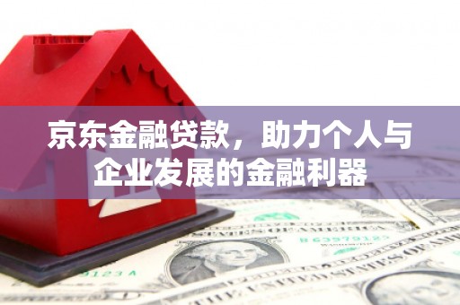 暖暖京东金融贷款，助力个人与企业发展的金融利器