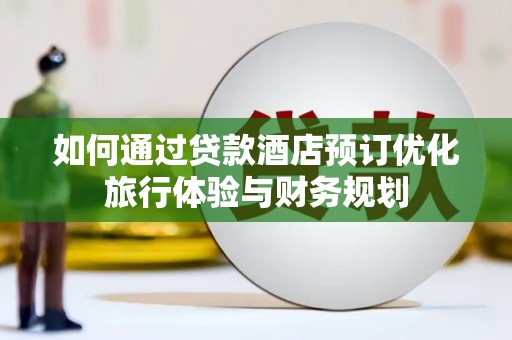 高县如何通过贷款酒店预订优化旅行体验与财务规划