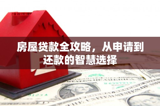 林甸房屋贷款全攻略，从申请到还款的智慧选择