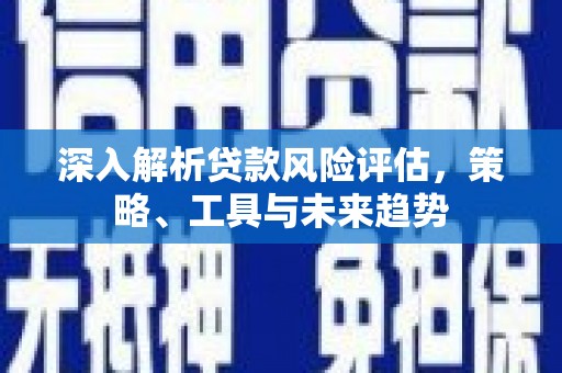 岚山深入解析贷款风险评估，策略、工具与未来趋势