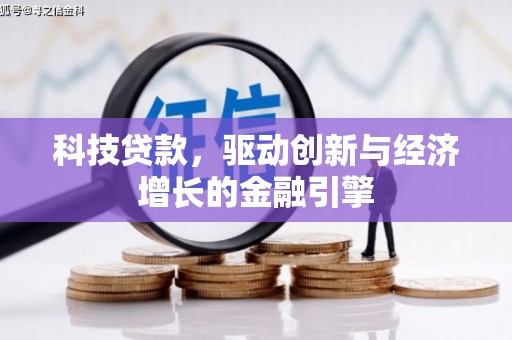 孟州科技贷款，驱动创新与经济增长的金融引擎