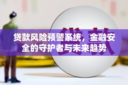 社旗贷款风险预警系统，金融安全的守护者与未来趋势