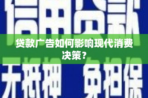 霍林郭勒贷款广告如何影响现代消费决策？