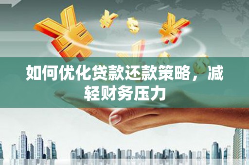 习水如何优化贷款还款策略，减轻财务压力