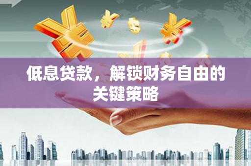 西屿低息贷款，解锁财务自由的关键策略