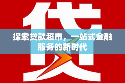 新庄探索贷款超市，一站式金融服务的新时代
