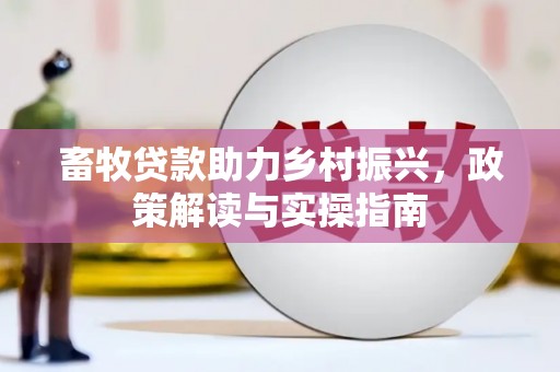 造桥畜牧贷款助力乡村振兴，政策解读与实操指南