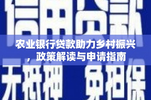 旺苍农业银行贷款助力乡村振兴，政策解读与申请指南