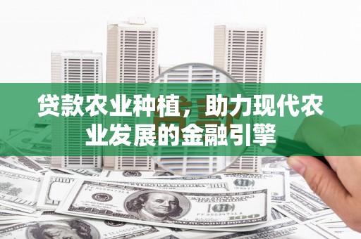 石台贷款农业种植，助力现代农业发展的金融引擎