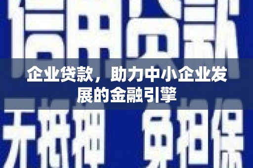 四平企业贷款，助力中小企业发展的金融引擎