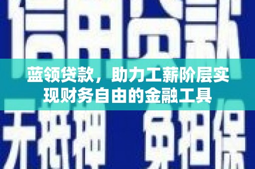 蓬溪蓝领贷款，助力工薪阶层实现财务自由的金融工具