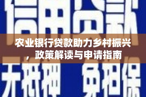 维西农业银行贷款助力乡村振兴，政策解读与申请指南