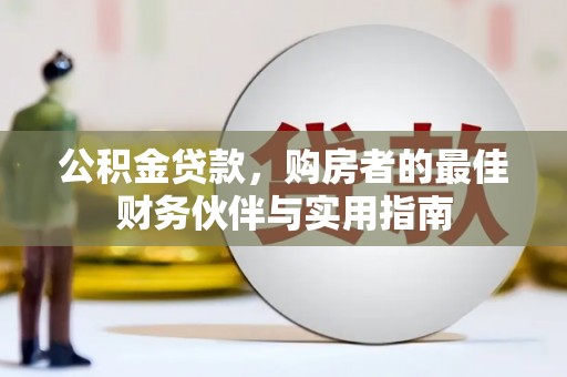 阳新公积金贷款，购房者的最佳财务伙伴与实用指南