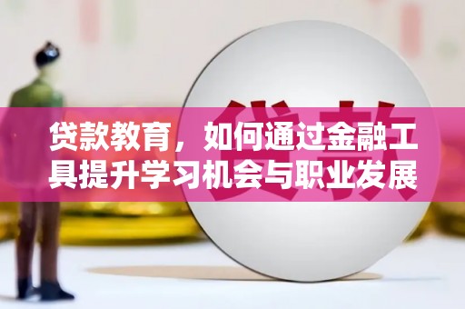 本溪贷款教育，如何通过金融工具提升学习机会与职业发展