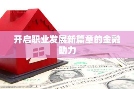大溪开启职业发展新篇章的金融助力