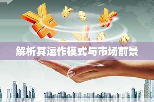 鄢陵解析其运作模式与市场前景