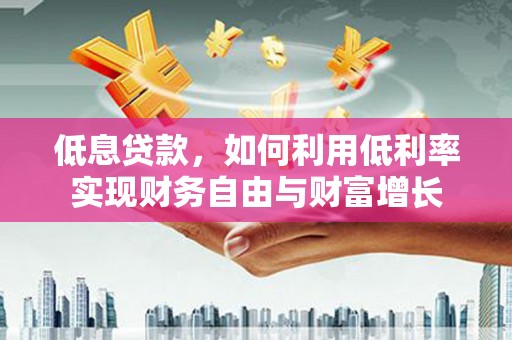 青神低息贷款，如何利用低利率实现财务自由与财富增长